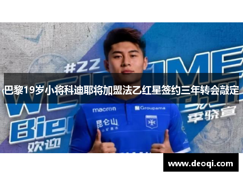 巴黎19岁小将科迪耶将加盟法乙红星签约三年转会敲定 巴黎19岁小将科迪耶将加盟法乙红星签约三年转会敲定