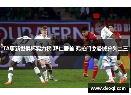 TA更新世俱杯实力榜 拜仁居首 弗拉门戈曼城分列二三 TA更新世俱杯实力榜 拜仁居首 弗拉门戈曼城分列二三