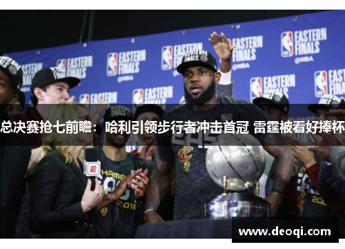 总决赛抢七前瞻:哈利引领步行者冲击首冠 雷霆被看好捧杯 总决赛抢七前瞻:哈利引领步行者冲击首冠 雷霆被看好捧杯