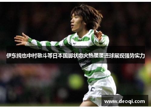 伊东纯也中村敬斗等日本国脚状态火热屡屡进球展现强势实力 伊东纯也中村敬斗等日本国脚状态火热屡屡进球展现强势实力