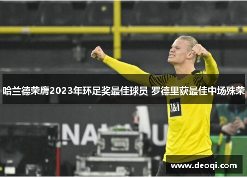 哈兰德荣膺2023年环足奖最佳球员 罗德里获最佳中场殊荣 哈兰德荣膺2023年环足奖最佳球员 罗德里获最佳中场殊荣