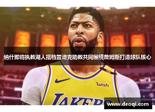 纳什即将执教湖人搭档雷迪克助教共同围绕詹姆斯打造球队核心 纳什即将执教湖人搭档雷迪克助教共同围绕詹姆斯打造球队核心