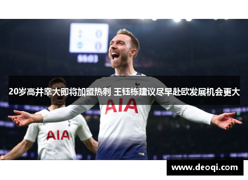20岁高井幸大即将加盟热刺 王钰栋建议尽早赴欧发展机会更大 20岁高井幸大即将加盟热刺 王钰栋建议尽早赴欧发展机会更大