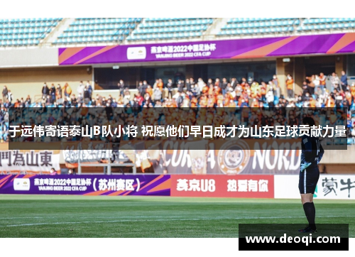 于远伟寄语泰山B队小将 祝愿他们早日成才为山东足球贡献力量 于远伟寄语泰山B队小将 祝愿他们早日成才为山东足球贡献力量