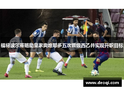 福将波尔蒂略助皇家奥维耶多五次晋级西乙并实现升职目标 福将波尔蒂略助皇家奥维耶多五次晋级西乙并实现升职目标