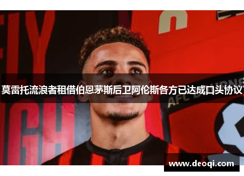 莫雷托流浪者租借伯恩茅斯后卫阿伦斯各方已达成口头协议 莫雷托流浪者租借伯恩茅斯后卫阿伦斯各方已达成口头协议