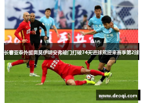 长春亚泰外援奥莫伊胡安弗破门打破74天进球荒迎来赛季第2球 长春亚泰外援奥莫伊胡安弗破门打破74天进球荒迎来赛季第2球