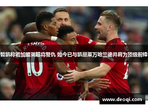 哲凯称若加盟英超将复仇 如今已与凯恩莱万哈兰德并肩为顶级前锋 哲凯称若加盟英超将复仇 如今已与凯恩莱万哈兰德并肩为顶级前锋